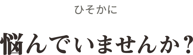 ひそかに悩んでいませんか？